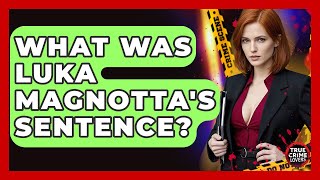 What Was Luka Magnotta's Sentence? - True Crime Lovers