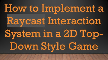 How to Implement a Raycast Interaction System in a 2D Top-Down Style Game