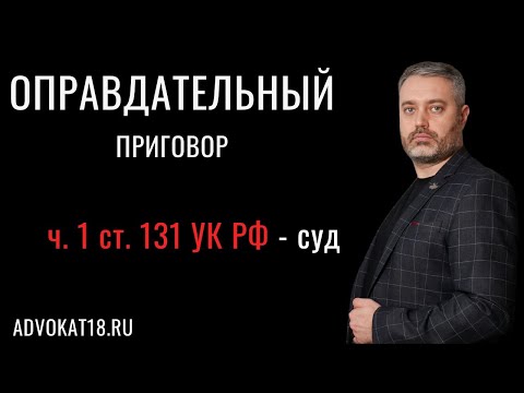 Обзор оправдательного приговора по части 1 статьи 131 УК РФ - адвокат по половым преступлениям