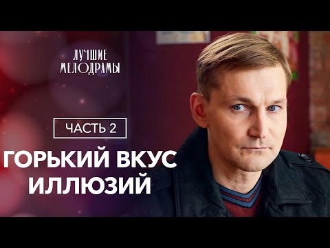 Горький вкус иллюзий. Часть 2 | ЛУЧШИЕ МЕЛОДРАМЫ | ФИЛЬМЫ 2023 | НОВЫЕ СЕРИАЛЫ 2023