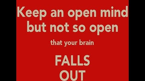 Keep an open mind - but not so open that your brain falls out.