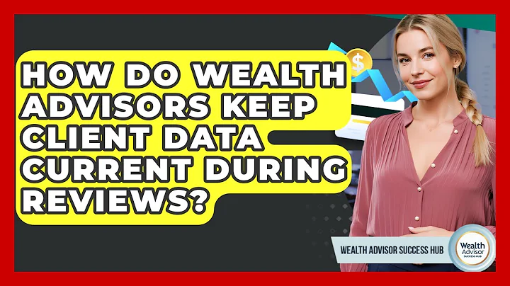 How Do Wealth Advisors Keep Client Data Current During Reviews? - Wealth Advisor Success Hub