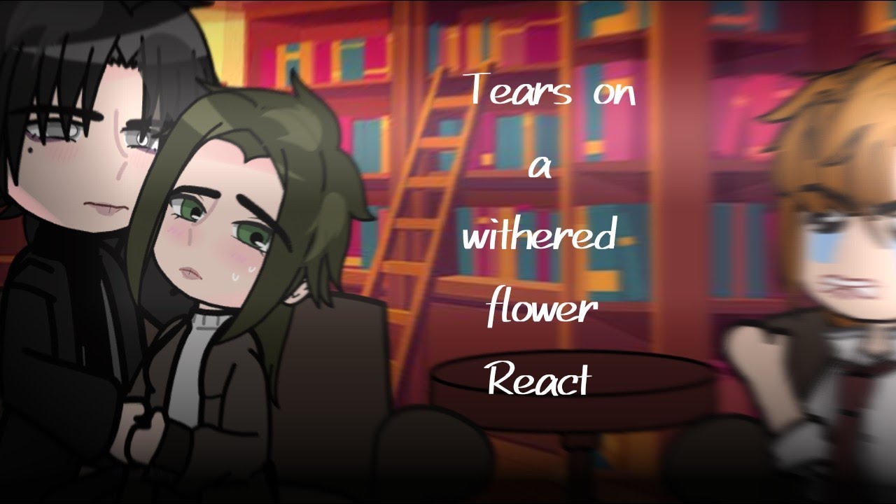 Tears on a withered flower react to?