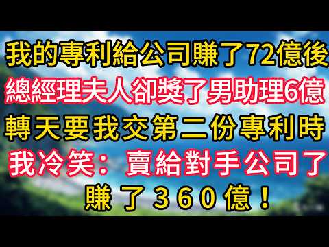 我的專利給公司賺了72億後，總經理夫人卻獎了男助理6億，轉天要我交第二份專利時，我冷笑：賣給對手公司了，賺了360億！#幸福生活#為人處世#生活經驗#情感故事
