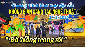 CHƯƠNG TRÌNH KHAI MẠC ĐẶC SẮC KHÔNG GIAN SÁNG TẠO NGHỆ THUẬT “ĐÀ NẴNG TRONG TÔI” | 27/3/2025