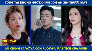 Hoa Sẽ Nở | Tổng tài không ngờ đôi mẹ con ăn xin lại chính là vợ và con ruột đã mất tích của mình