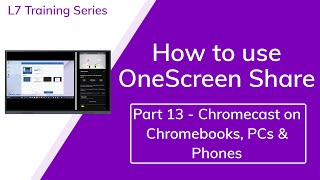 Share 13: Using Chromecast on Chromebooks, PCs & Phones - L7 Touchscreen and Hubware Training -