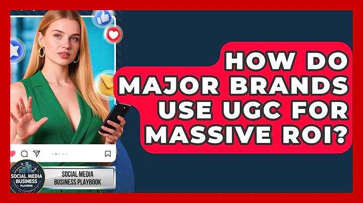 How Do Major Brands Use UGC For Massive ROI? - Social Media Business Playbook