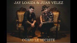 Jay Loaiza Ft Juan Vélez  -  Cómo Le Hiciste