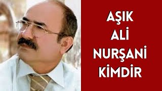 AŞIK ALİ NURŞANİ KİMDİR, HAYATI VE HAKKINDA BİLİNMEYENLER
