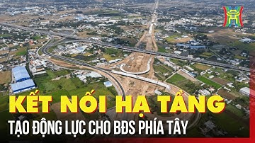 Kết nối hạ tầng để tạo "đòn bẩy" phát triển bất động sản phía tây | Tin tức