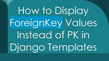 How to Display ForeignKey Values Instead of PK in Django Templates