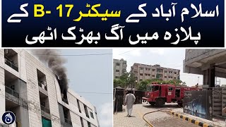 A fire broke out in the plaza of Islamabad&rsquo;s Sector B-17 - Aaj News