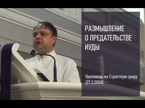 РАЗМЫШЛЕНИЕ О ПРЕДАТЕЛЬСТВЕ ИУДЫ. Проповедь на Страстную среду (27.3.2024)