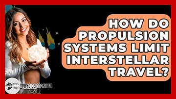 How Do Propulsion Systems Limit Interstellar Travel? - Physics Frontier
