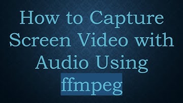 How to Capture Screen Video with Audio Using ffmpeg