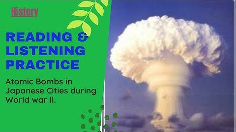 Listening and Reading practice: Atomic bombs on Nagasaki and Hiroshima during World War 2.