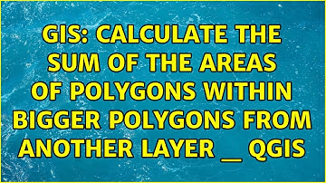 GIS: Calculate the sum of the areas of polygons within bigger polygons from another layer _ QGIS