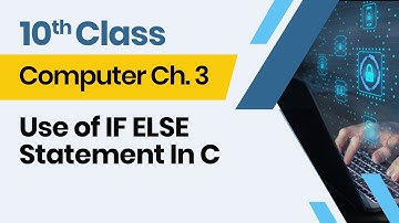 Computer Class 10 chapter 3 - 10th Class Computer Ch 3 - Use of IF ELSE Statement In C