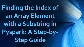 Finding the Index of an Array Element with a Substring in Pyspark: A Step-by-Step Guide
