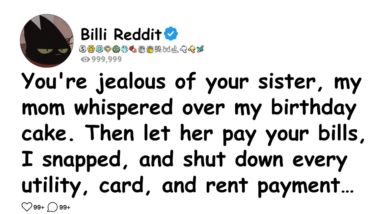 You're jealous of your sister, my mom whispered over my birthday cake. Then let her pay your bills..