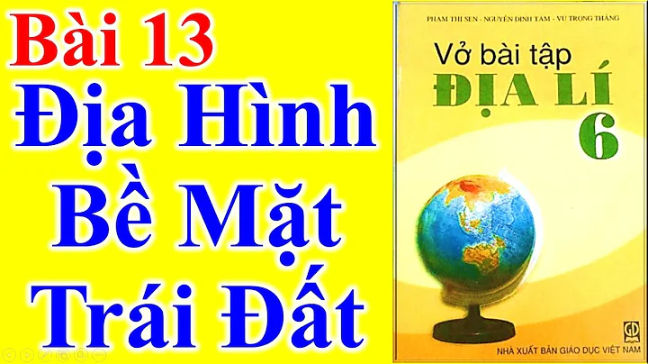 VBT Địa Lý Lớp 6 Bài 13 – Địa Hình Bề Mặt Trái Đất