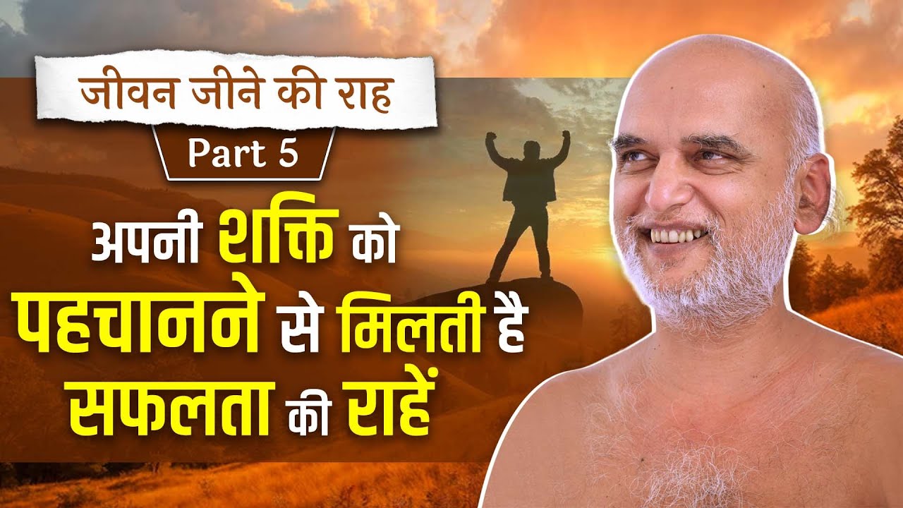 जीवन जीने की राह | Part-5 | अपनी शक्ति को पहचानने से मिलती है सफलता की राहें | 18 May 2025