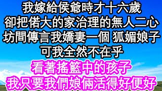 我嫁給侯爺時才十六歲，卻把偌大的家治理的無一人二心，坊間傳言我嬌妻一個 狐媚娘子，可我全然不在乎，看著搖籃中的孩子，我只要我們娘倆活得好便好| #為人處世#生活經驗#情感故事#養老#退休