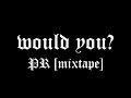 Would you? - PR [Mixtape]