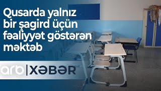 Qusarda Yalnız Bir Şagird Üçün Fəaliyyət Göstərən Məktəb - Arb Xəbər