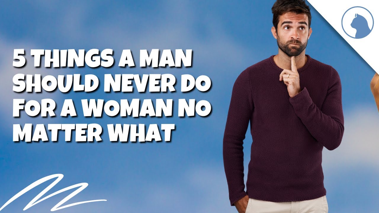 5 Things A Man Should Never Do For A Woman No Matter What - YouTube