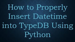 How to Properly Insert Datetime into TypeDB Using Python