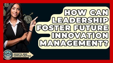 How Can Leadership Foster Future Innovation Management? - AssetsandOpportunity.org