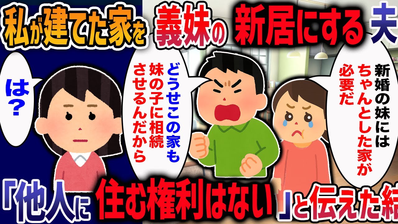 私が建てた新築に新婚の義妹を住まわせたいと言い出した夫「どうせ姪に相続させる家だから」→無神経すぎる夫に制裁加えた結果・・・【2ch修羅場】