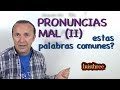 Pronuncias Mal (II) Estas Palabras Comunes?