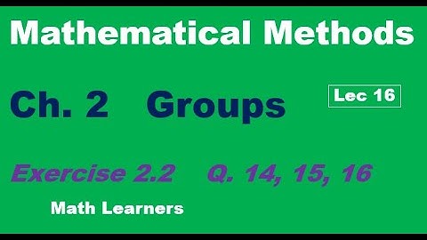 Mathematical Methods Ch 2 Groups Lec 16 Exercise 2.2 Q 14, 15, 16.