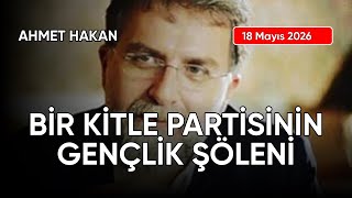 Ahmet Hakan: Bi̇r Ki̇tle Parti̇si̇ni̇n Gençli̇k Şöleni̇, Tarih: 18 Mayıs 2026