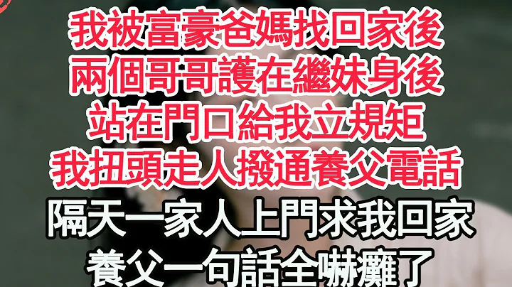 我被富豪爸媽找回家後，兩個哥哥護在繼妹身後，站在門口給我立規矩，我扭頭走人撥通養父電話，隔天一家人上門求我回家，養父一句話全嚇癱了【顧亞男】【高光女主】【爽文】【情感】 - 天天要聞