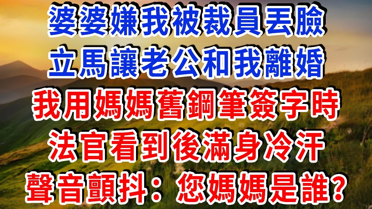 婆婆嫌我被裁員丟臉，立馬讓老公和我離婚，我用媽媽舊鋼筆簽字時，法官看到後滿身冷汗，聲音顫抖：您媽媽是誰？#雅婷講故事#為人處世#生活經驗#情感故事#晚年哲理#說故事#完結文#出軌