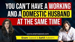 You Can't Have A Working & A Domestic Husband At The Same Time | Sahil Adeem & Eram Saeed