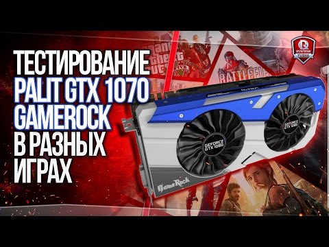 Обзор и Тестирование PALIT GTX 1070 GameRock Premium Edition в ИГРАХ