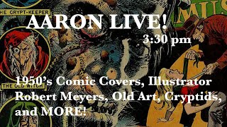 AARON LIVE! 11/24/24  1950s Comic Covers, The Art of Robert Meyers, Cryptids, and MORE!