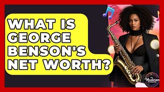 What Is George Benson's Net Worth? - The Musician Encyclopedia