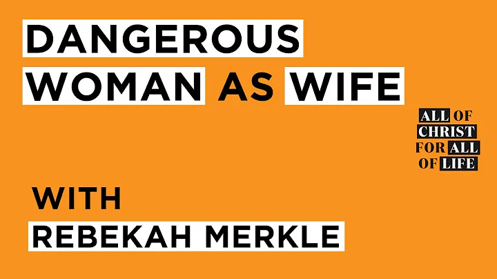Dangerous Woman as a Wife / Rebekah Merkle