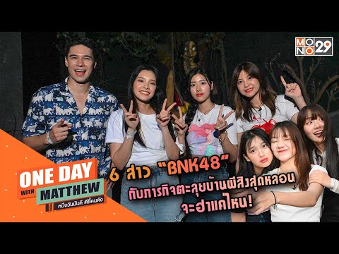 6 สาว “BNK48” กับภารกิจตะลุยบ้านผีสิงสุดหลอน จะฮาแค่ไหน! | Oneday with MATTHEW