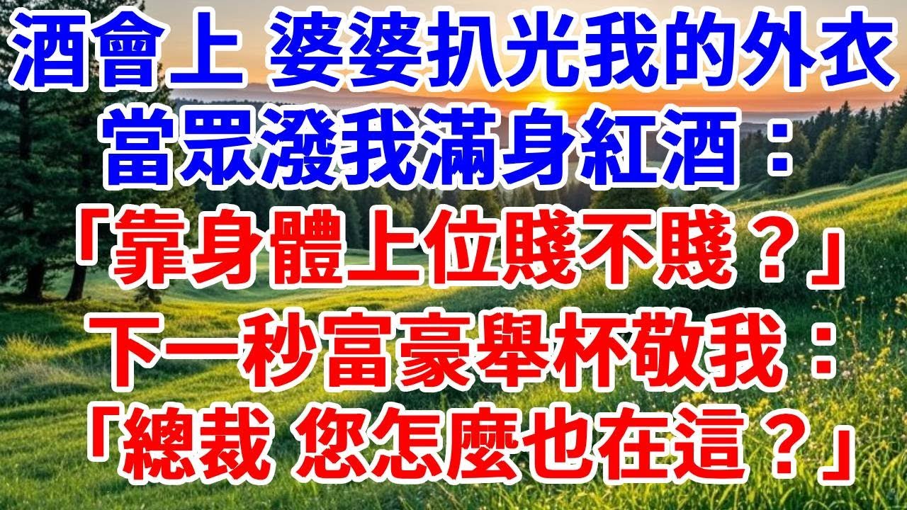 百億酒會上 婆婆扒光我的外衣，當眾潑我滿身紅酒：「靠身體上位賤不賤？」下一秒富豪舉杯敬我：總裁，您怎麼也在這？#詩涵講故事#為人處世#生活經驗#情感故事#晚年哲理#說故事#完結文#原創故事