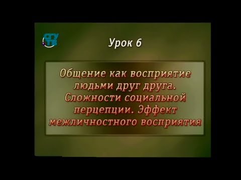 Психология общения. Урок 6. Сложности социальной перцепции. Эффект межличностного восприятия