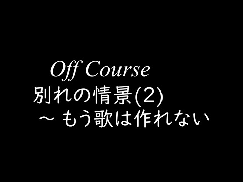 Off Course　別れの情景(2) ～ もう歌は作れない　 　　　　japanese song オフコース