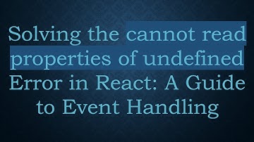 Solving the cannot read properties of undefined Error in React: A Guide to Event Handling