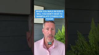 When You Walk In Gods Will You Dont Have To Manipulate Others For Favor